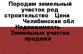 Породам земельный участок род строительство › Цена ­ 250 000 - Челябинская обл. Недвижимость » Земельные участки продажа   